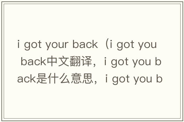 i got your back（i got you back中文翻譯，i got you back是什么意思，i got you back發(fā)音、用法及例句）