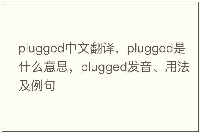 plugged中文翻譯，plugged是什么意思，plugged發(fā)音、用法及例句