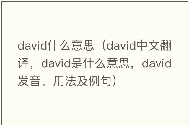 david什么意思（DAVID中文翻譯，DAVID是什么意思，DAVID發(fā)音、用法及例句）