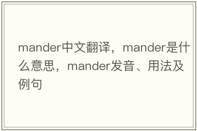 Mander中文翻譯，Mander是什么意思，Mander發(fā)音、用法及例句