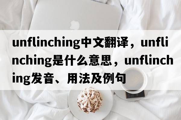 unflinching中文翻譯，unflinching是什么意思，unflinching發(fā)音、用法及例句