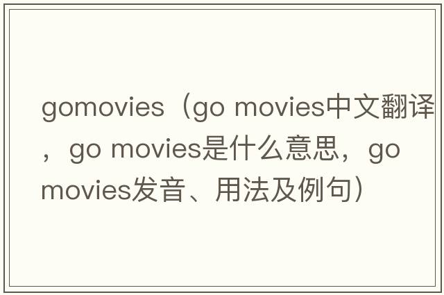 gomovies（go movies中文翻譯，go movies是什么意思，go movies發(fā)音、用法及例句）