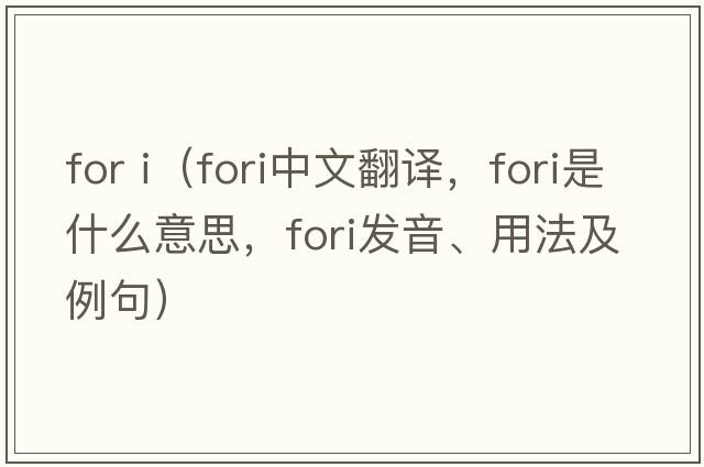 for i（FORI中文翻譯，FORI是什么意思，FORI發(fā)音、用法及例句）