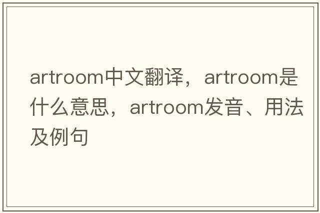 artroom中文翻譯，artroom是什么意思，artroom發(fā)音、用法及例句