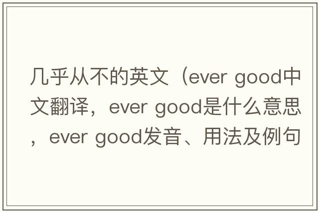 幾乎從不的英文（ever good中文翻譯，ever good是什么意思，ever good發(fā)音、用法及例句）