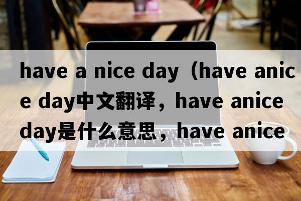 have a nice day（have anice day中文翻譯，have anice day是什么意思，have anice day發(fā)音、用法及例句）