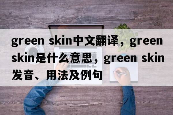 green skin中文翻譯，green skin是什么意思，green skin發(fā)音、用法及例句