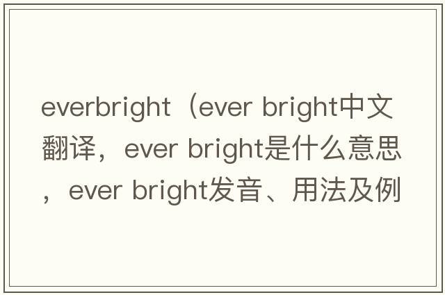 everbright（ever bright中文翻譯，ever bright是什么意思，ever bright發(fā)音、用法及例句）