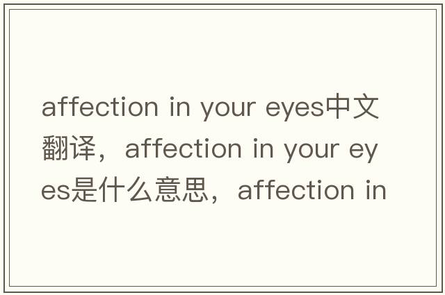 affection in your eyes中文翻譯，affection in your eyes是什么意思，affection in your eyes發(fā)音、用法及例句