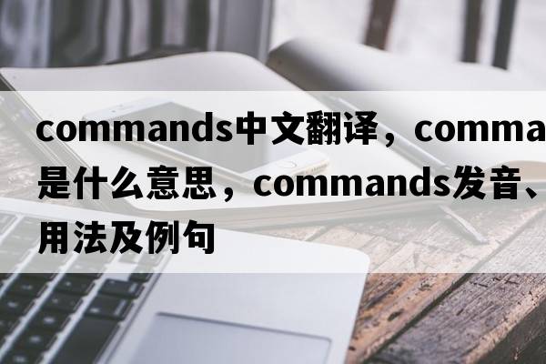 commands中文翻譯，commands是什么意思，commands發(fā)音、用法及例句