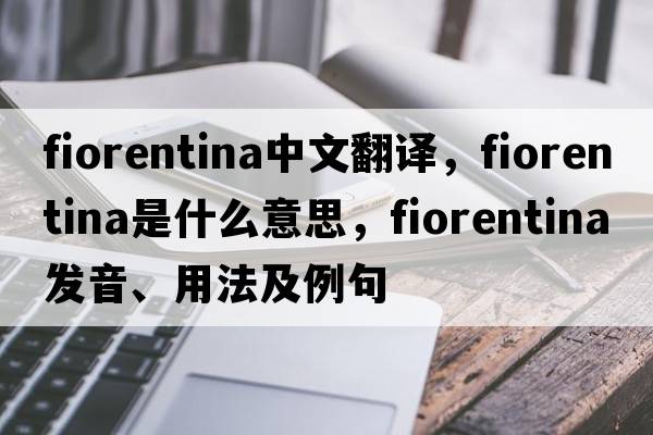 fiorentina中文翻譯，fiorentina是什么意思，fiorentina發(fā)音、用法及例句