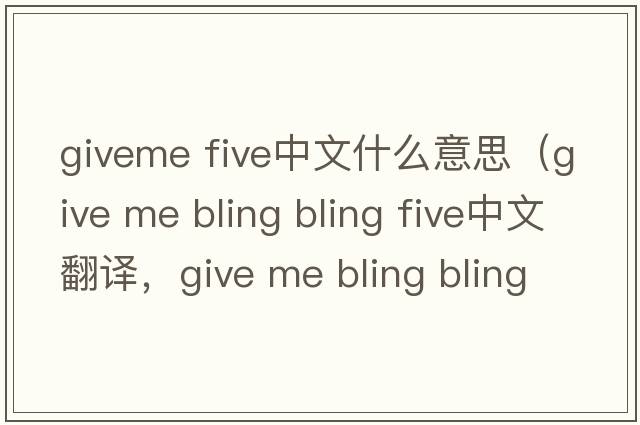 giveme five中文什么意思（give me bling bling five中文翻譯，give me bling bling five是什么意思，give me bling bling five發(fā)音、用法及例句）