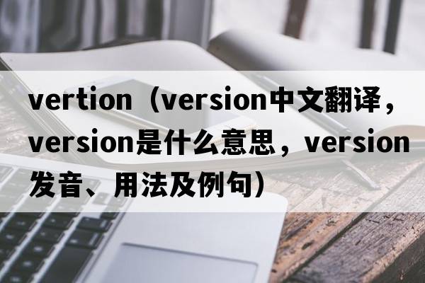 vertion（version中文翻譯，version是什么意思，version發(fā)音、用法及例句）