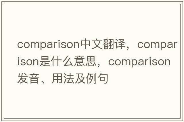 comparison中文翻譯，comparison是什么意思，comparison發(fā)音、用法及例句
