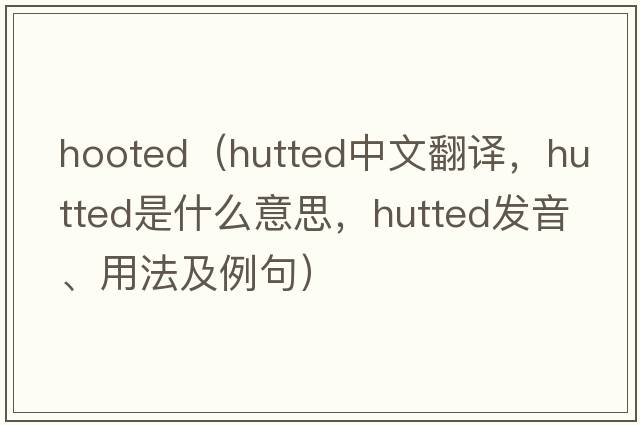 hooted（hutted中文翻譯，hutted是什么意思，hutted發(fā)音、用法及例句）