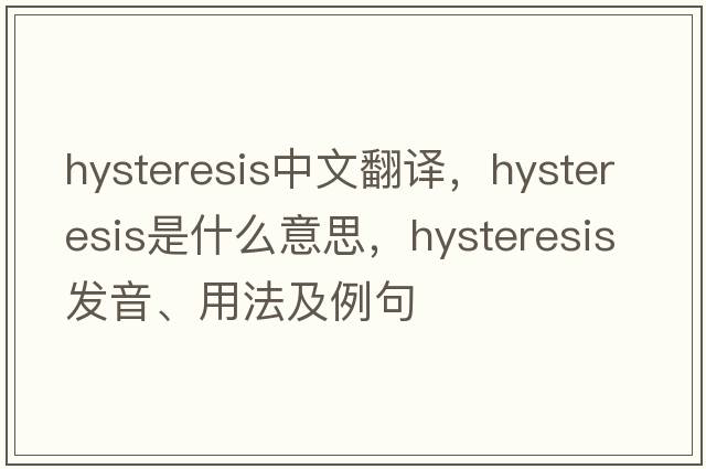 hysteresis中文翻譯，hysteresis是什么意思，hysteresis發(fā)音、用法及例句