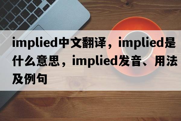 implied中文翻譯，implied是什么意思，implied發(fā)音、用法及例句