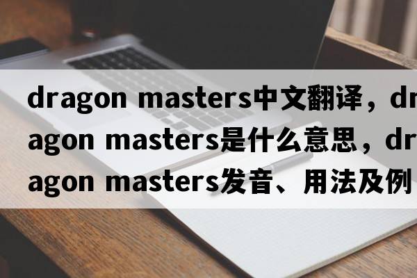 dragon masters中文翻譯，dragon masters是什么意思，dragon masters發(fā)音、用法及例句