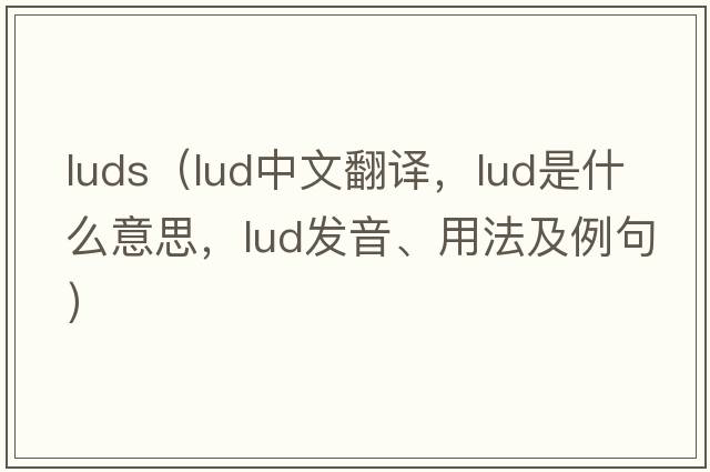 luds（lud中文翻譯，lud是什么意思，lud發(fā)音、用法及例句）