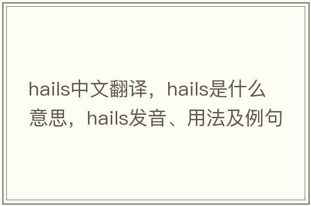 hails中文翻譯，hails是什么意思，hails發(fā)音、用法及例句