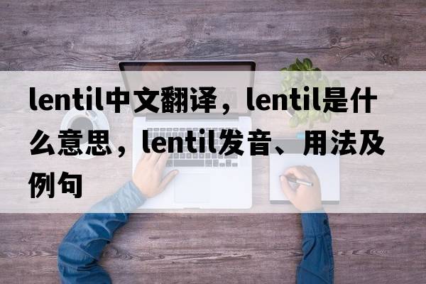 lentil中文翻譯，lentil是什么意思，lentil發(fā)音、用法及例句