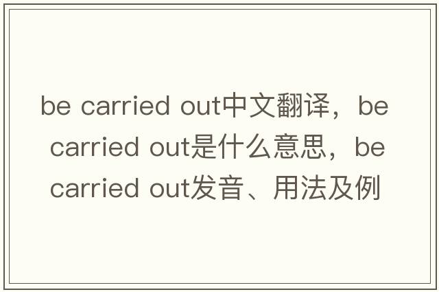 be carried out中文翻譯，be carried out是什么意思，be carried out發(fā)音、用法及例句