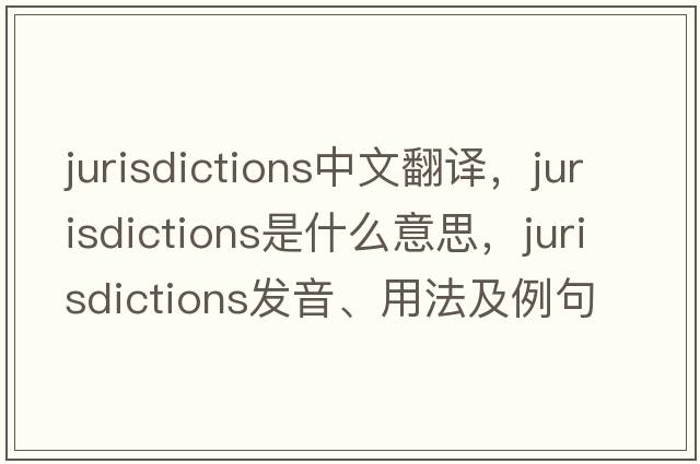 jurisdictions中文翻譯，jurisdictions是什么意思，jurisdictions發(fā)音、用法及例句
