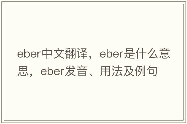 EBER中文翻譯，EBER是什么意思，EBER發(fā)音、用法及例句