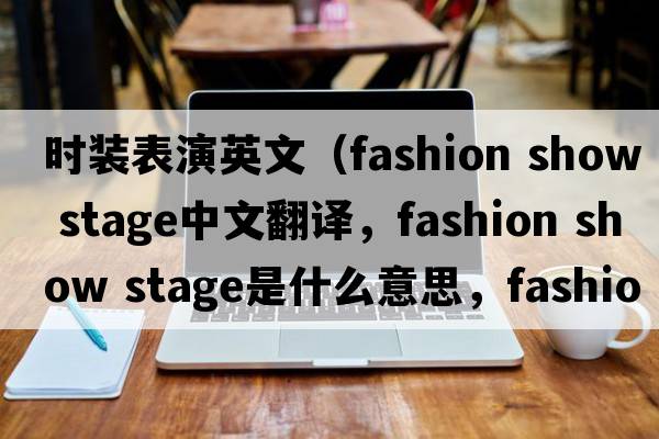 時(shí)裝表演英文（fashion show stage中文翻譯，fashion show stage是什么意思，fashion show stage發(fā)音、用法及例句）