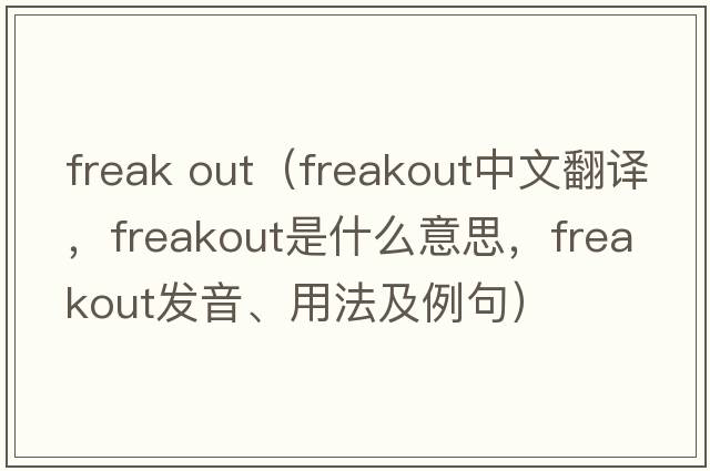 freak out（freakout中文翻譯，freakout是什么意思，freakout發(fā)音、用法及例句）