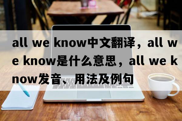 all we know中文翻譯，all we know是什么意思，all we know發(fā)音、用法及例句