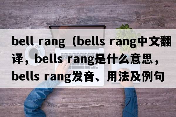 bell rang（bells rang中文翻譯，bells rang是什么意思，bells rang發(fā)音、用法及例句）