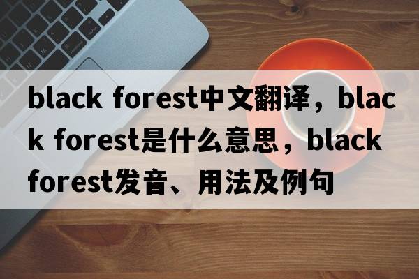 black forest中文翻譯，black forest是什么意思，black forest發(fā)音、用法及例句