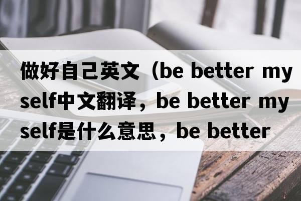 做好自己英文（be better myself中文翻譯，be better myself是什么意思，be better myself發(fā)音、用法及例句）