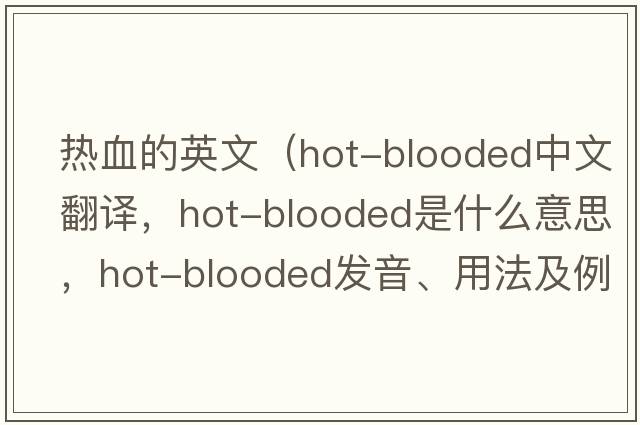 熱血的英文（hot-blooded中文翻譯，hot-blooded是什么意思，hot-blooded發(fā)音、用法及例句）
