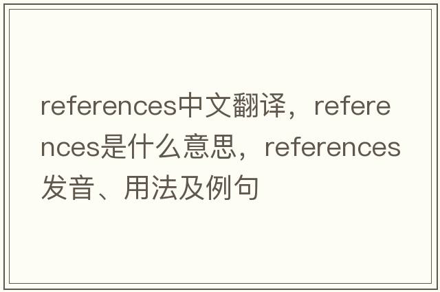 references中文翻譯，references是什么意思，references發(fā)音、用法及例句