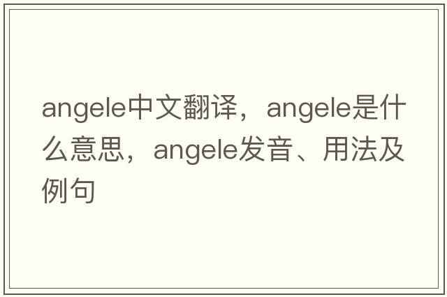 angele中文翻譯，angele是什么意思，angele發(fā)音、用法及例句