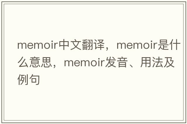 memoir中文翻譯，memoir是什么意思，memoir發(fā)音、用法及例句