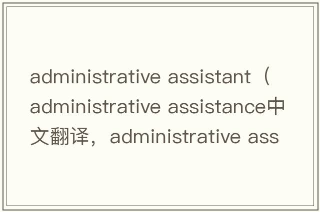administrative assistant（administrative assistance中文翻譯，administrative assistance是什么意思，administrative