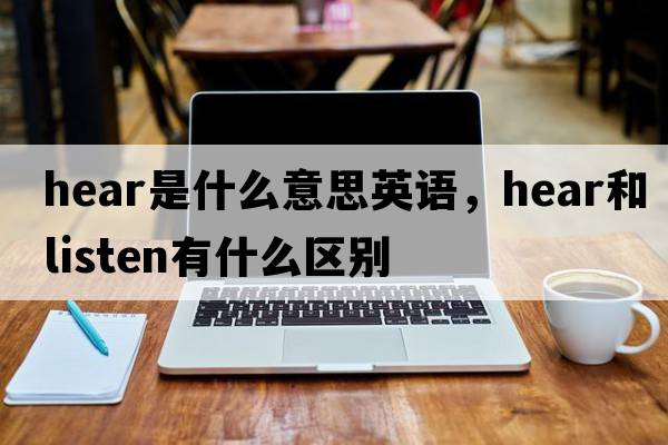 hear是什么意思英語(yǔ)，hear和listen有什么區別
