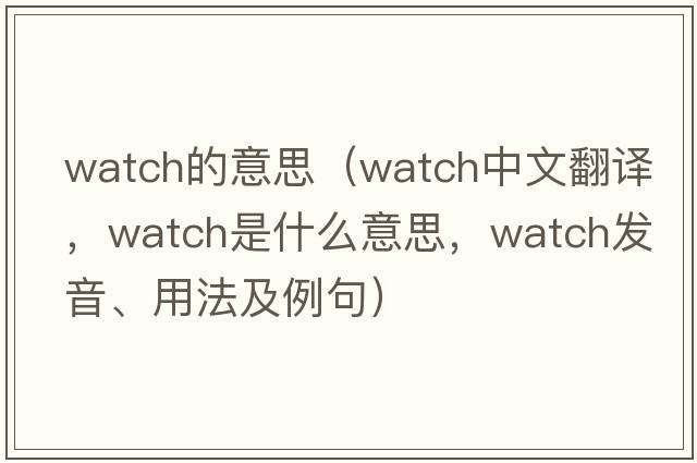 watch的意思（watch中文翻譯，watch是什么意思，watch發(fā)音、用法及例句）
