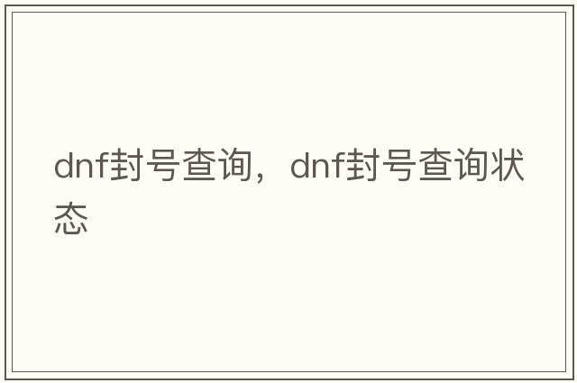 dnf封號查詢(xún)，dnf封號查詢(xún)狀態(tài)