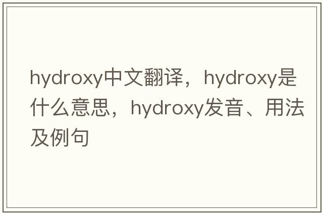 hydroxy中文翻譯，hydroxy是什么意思，hydroxy發(fā)音、用法及例句