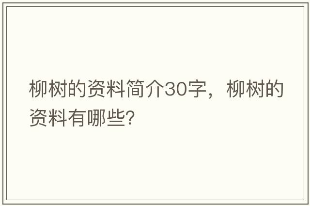 柳樹(shù)的資料簡(jiǎn)介30字，柳樹(shù)的資料有哪些？