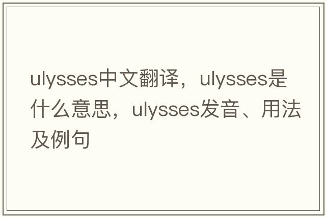 Ulysses中文翻譯，Ulysses是什么意思，Ulysses發(fā)音、用法及例句