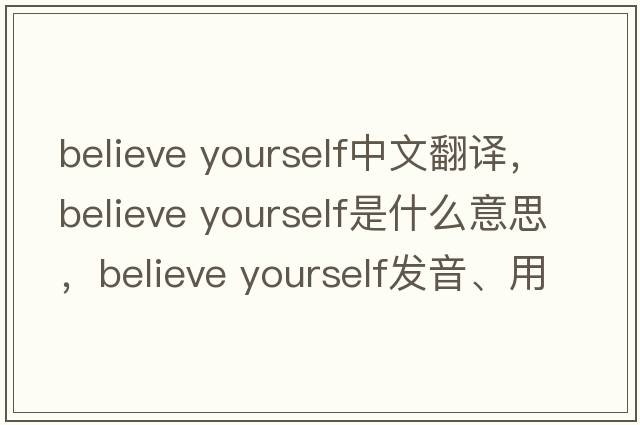 believe yourself中文翻譯，believe yourself是什么意思，believe yourself發(fā)音、用法及例句
