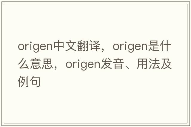 Origen中文翻譯，Origen是什么意思，Origen發(fā)音、用法及例句