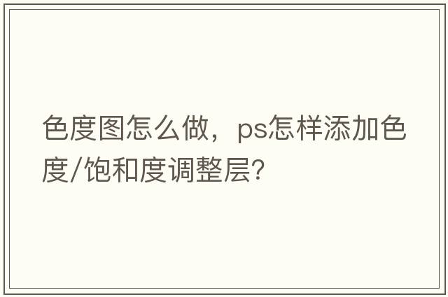 色度圖怎么做，PS怎樣添加色度/飽和度調整層？