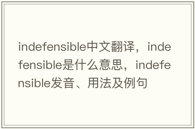 indefensible中文翻譯，indefensible是什么意思，indefensible發(fā)音、用法及例句