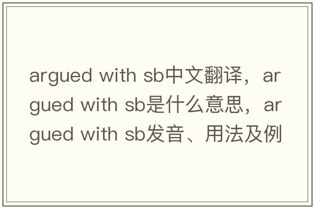 argued with sb中文翻譯，argued with sb是什么意思，argued with sb發(fā)音、用法及例句